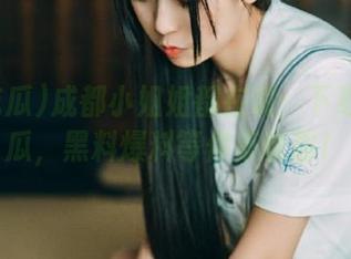 成都小姐姐都在说：下载51吃瓜，黑料爆料等你来收割！