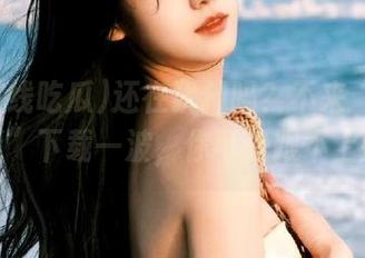 还在犹豫吗？不来“51在线吃瓜”下载一波，你可是跟不上潮流哦