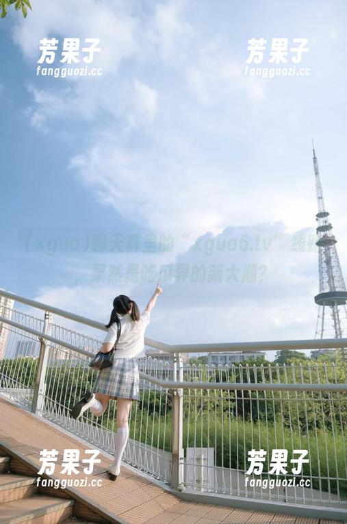 聊天群里的“xgua5.tv”线路，果然是吃瓜界的新大潮？