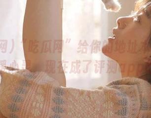 “吃瓜网”给你的地址本来可以温暖心灵，现在成了评测app战场