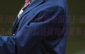 吃瓜网苹果版更新了！别急，跟着v8.4.2走，瓜还能吃得更带劲！