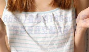 看黑料166su时安卓卡了，你是要我空腹久等吗？