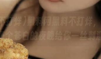 黑料网黑料不打烊，链接在每个苍白的夜晚给你一丝刺激
