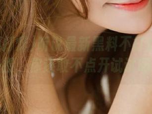 听说最新黑料不打烊又上了热搜，你还敢不点开试试吗？