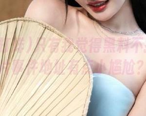 只有我觉得黑料不打烊的奶片事件地址有点小尴尬？