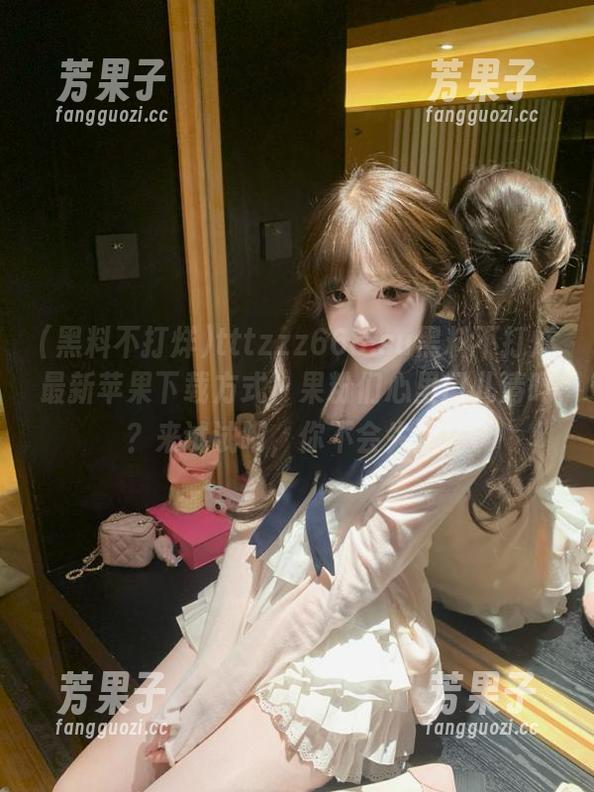 tttzzz668.su黑料不打烊最新苹果下载方式，果粉们心里门儿清吗？来试试吧，你不会失望！