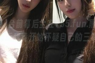 台前幕后全在155.fun.黑料网，观看后我竟开始怀疑自己的三观！